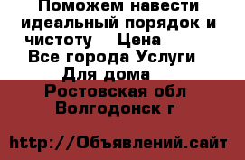 Поможем навести идеальный порядок и чистоту! › Цена ­ 100 - Все города Услуги » Для дома   . Ростовская обл.,Волгодонск г.